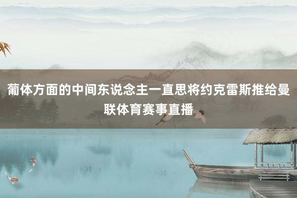 葡体方面的中间东说念主一直思将约克雷斯推给曼联体育赛事直播