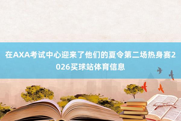 在AXA考试中心迎来了他们的夏令第二场热身赛2026买球站体育信息