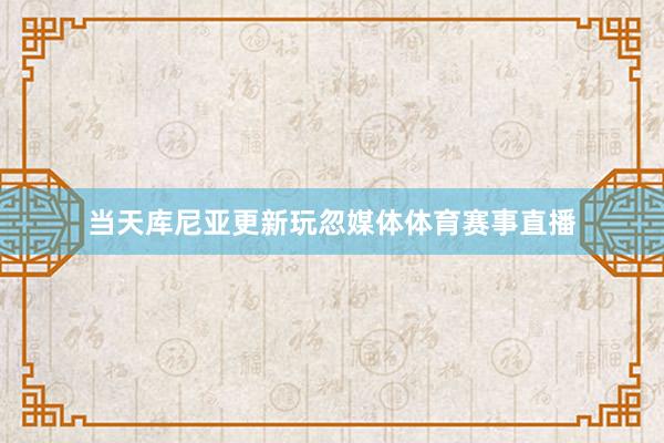当天库尼亚更新玩忽媒体体育赛事直播