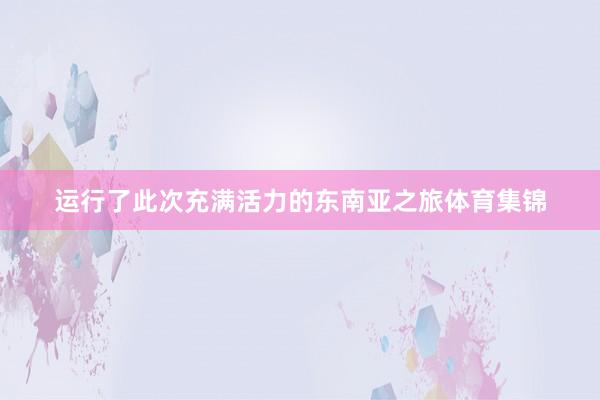 运行了此次充满活力的东南亚之旅体育集锦