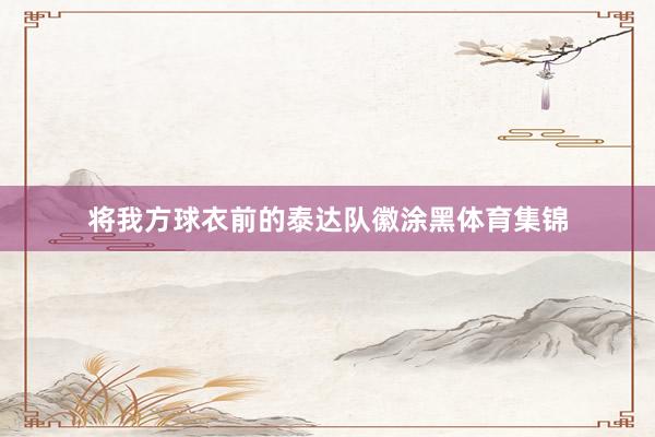 将我方球衣前的泰达队徽涂黑体育集锦