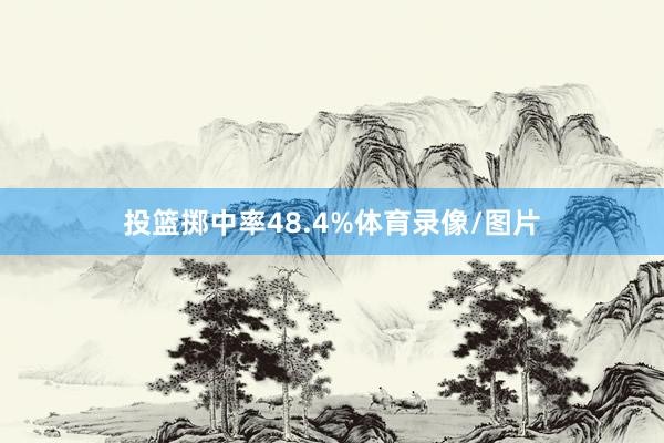 投篮掷中率48.4%体育录像/图片