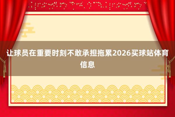 让球员在重要时刻不敢承担拖累2026买球站体育信息