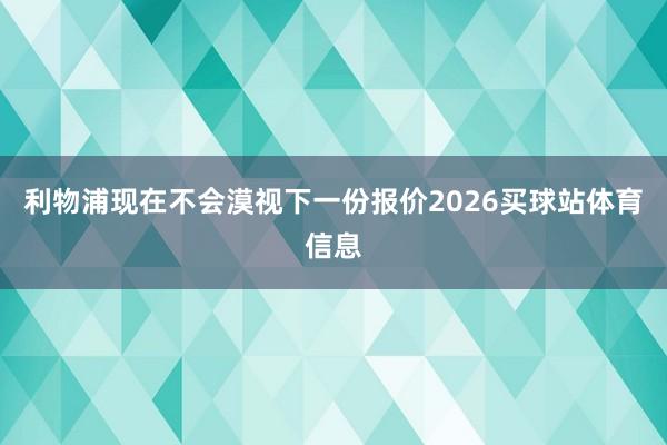 利物浦现在不会漠视下一份报价2026买球站体育信息