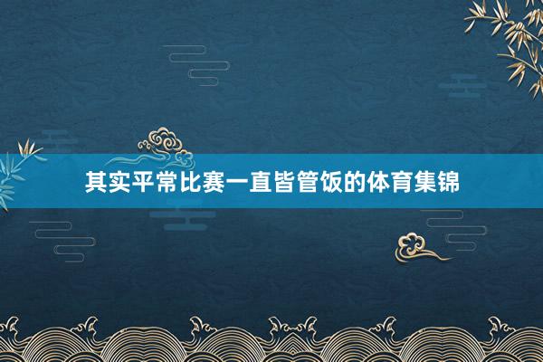 其实平常比赛一直皆管饭的体育集锦
