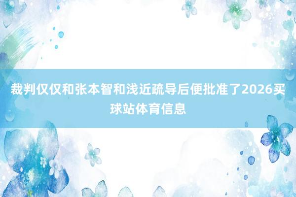 裁判仅仅和张本智和浅近疏导后便批准了2026买球站体育信息