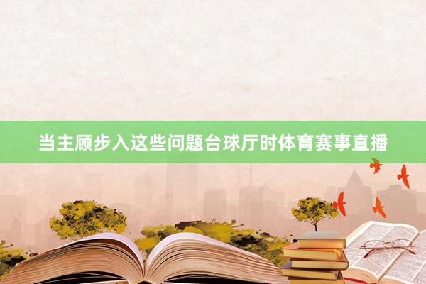当主顾步入这些问题台球厅时体育赛事直播