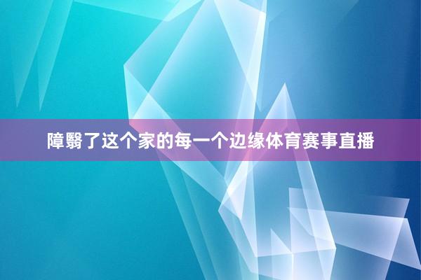 障翳了这个家的每一个边缘体育赛事直播