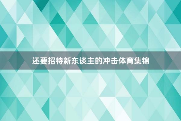 还要招待新东谈主的冲击体育集锦