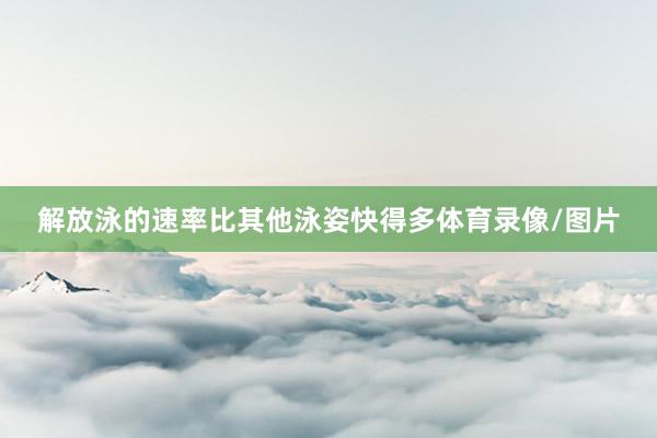 解放泳的速率比其他泳姿快得多体育录像/图片