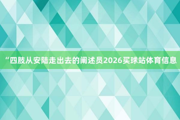 “四肢从安陆走出去的阐述员2026买球站体育信息