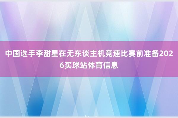中国选手李甜星在无东谈主机竞速比赛前准备2026买球站体育信息