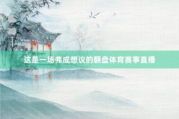 这是一场弗成想议的翻盘体育赛事直播