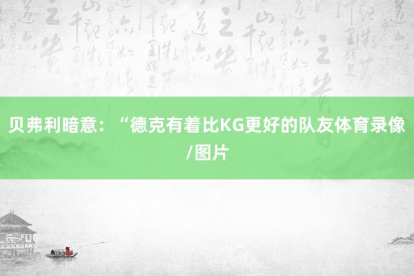 贝弗利暗意：“德克有着比KG更好的队友体育录像/图片