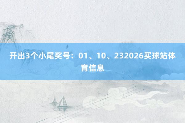 开出3个小尾奖号：01、10、232026买球站体育信息