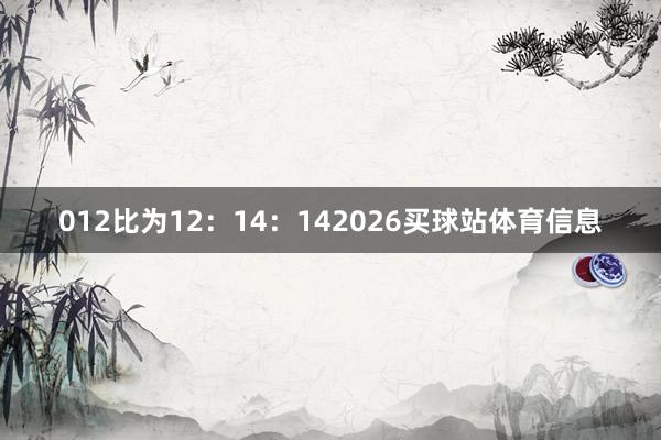 012比为12：14：142026买球站体育信息