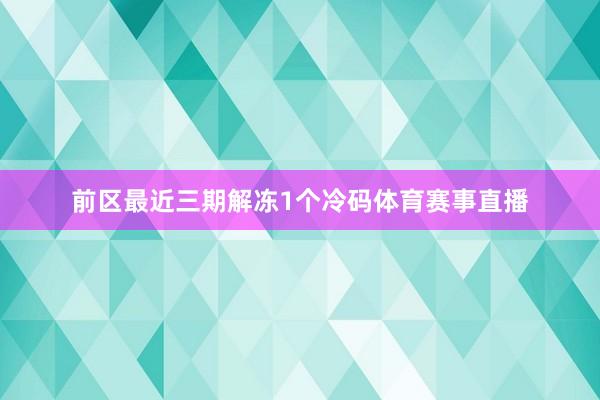 前区最近三期解冻1个冷码体育赛事直播