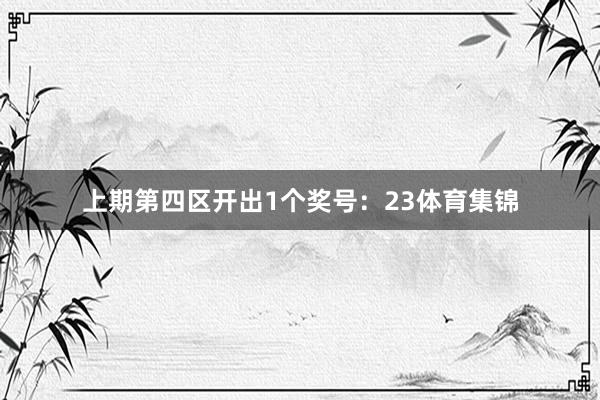 上期第四区开出1个奖号：23体育集锦