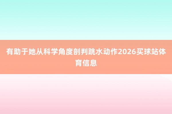 有助于她从科学角度剖判跳水动作2026买球站体育信息