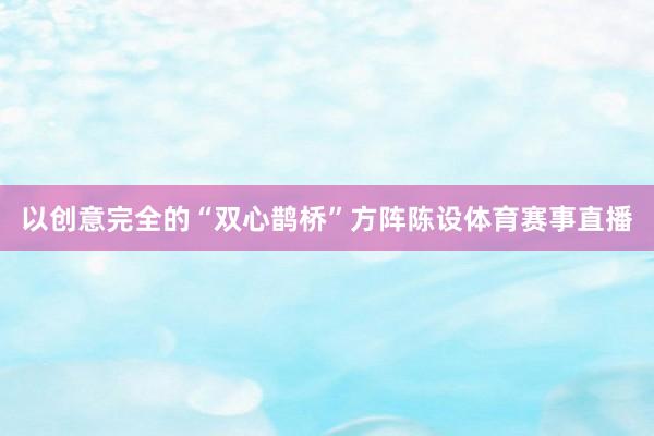 以创意完全的“双心鹊桥”方阵陈设体育赛事直播