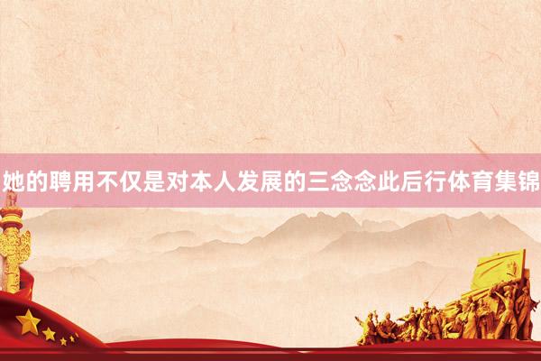 她的聘用不仅是对本人发展的三念念此后行体育集锦