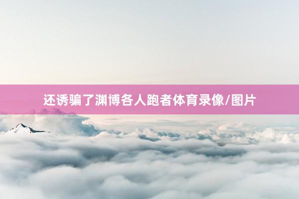 还诱骗了渊博各人跑者体育录像/图片