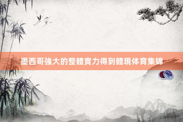 墨西哥強大的整體實力得到體現体育集锦