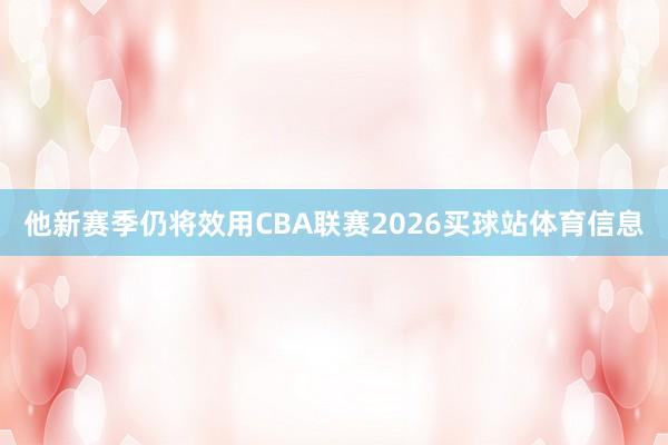 他新赛季仍将效用CBA联赛2026买球站体育信息