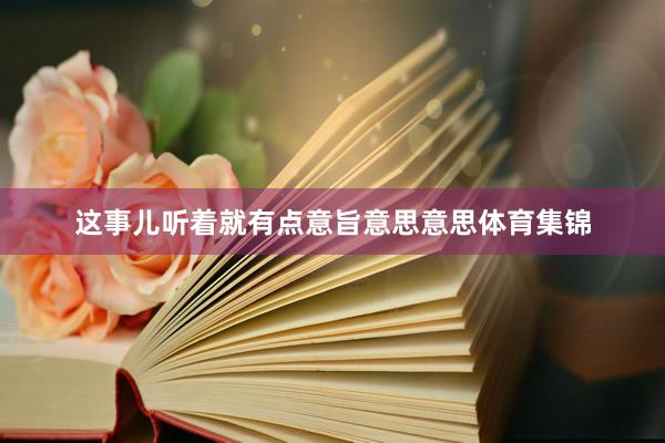 这事儿听着就有点意旨意思意思体育集锦