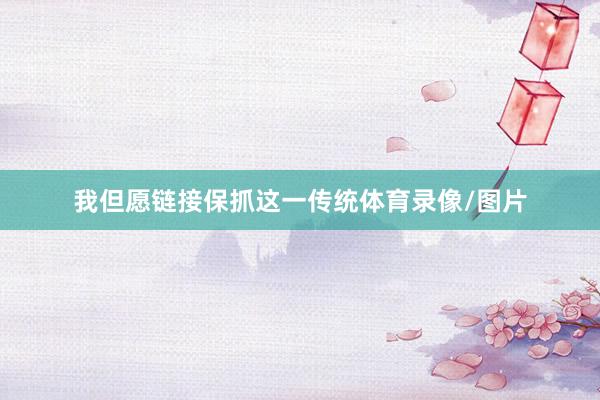 我但愿链接保抓这一传统体育录像/图片