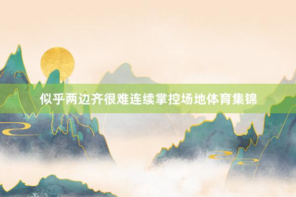 似乎两边齐很难连续掌控场地体育集锦