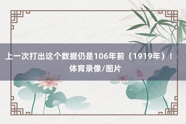 上一次打出这个数据仍是106年前（1919年）！    体育录像/图片