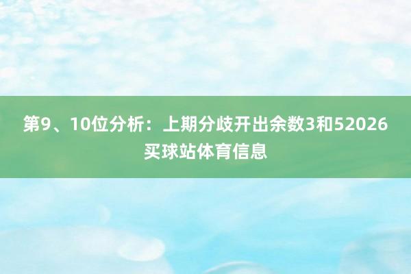 第9、10位分析：上期分歧开出余数3和52026买球站体育信息