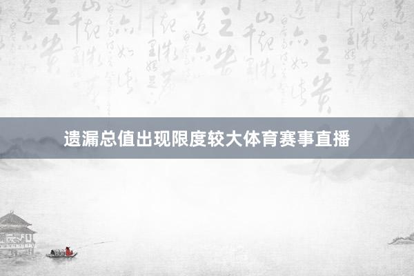 遗漏总值出现限度较大体育赛事直播