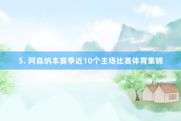 5. 阿森纳本赛季近10个主场比赛体育集锦