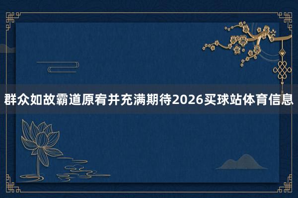 群众如故霸道原宥并充满期待2026买球站体育信息
