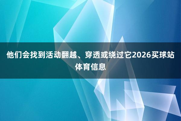 他们会找到活动翻越、穿透或绕过它2026买球站体育信息