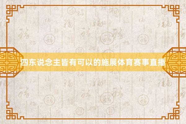 四东说念主皆有可以的施展体育赛事直播