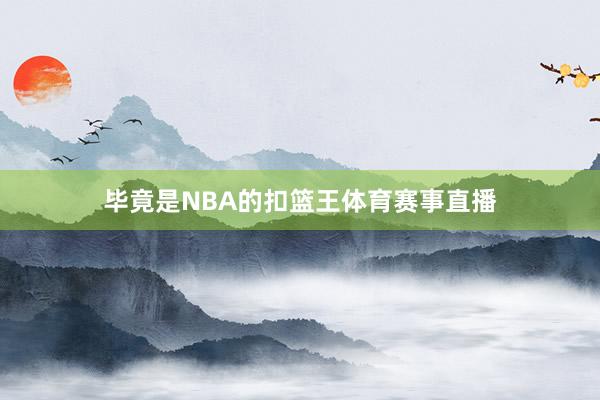 毕竟是NBA的扣篮王体育赛事直播