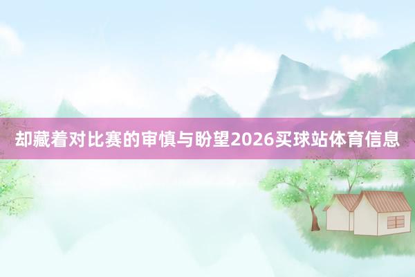却藏着对比赛的审慎与盼望2026买球站体育信息