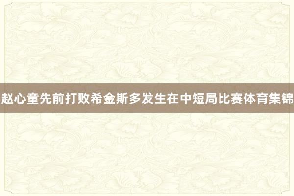赵心童先前打败希金斯多发生在中短局比赛体育集锦