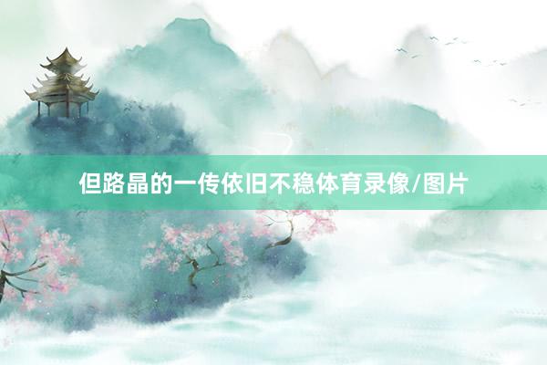 但路晶的一传依旧不稳体育录像/图片