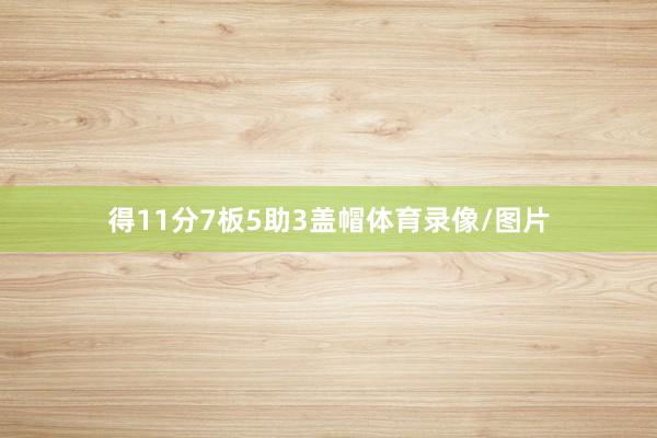 得11分7板5助3盖帽体育录像/图片