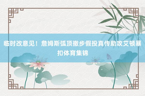 临时改意见！詹姆斯弧顶撤步假投真传助攻艾顿暴扣体育集锦