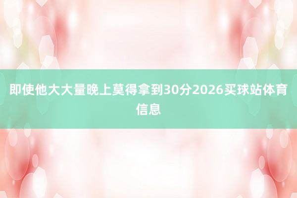 即使他大大量晚上莫得拿到30分2026买球站体育信息