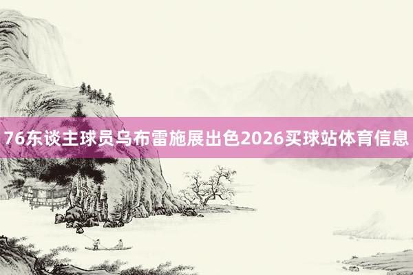 76东谈主球员乌布雷施展出色2026买球站体育信息