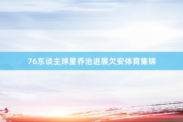 76东谈主球星乔治进展欠安体育集锦