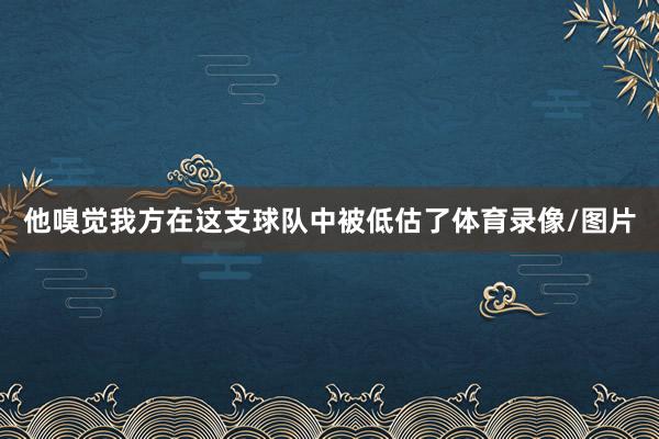 他嗅觉我方在这支球队中被低估了体育录像/图片