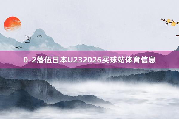0-2落伍日本U232026买球站体育信息