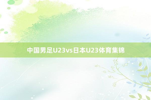 中国男足U23vs日本U23体育集锦